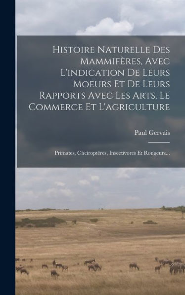 Histoire Naturelle Des Mammifères, Avec L'Indication De Leurs Moeurs Et De Leurs Rapports Avec Les Arts, Le Commerce Et L'Agriculture: Primates, ... Insectivores Et Rongeurs... (French Edition)