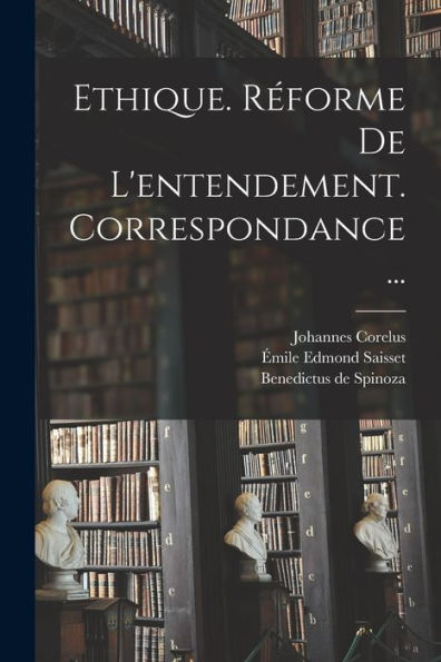 Ethique. Réforme De L'Entendement. Correspondance... (French Edition)