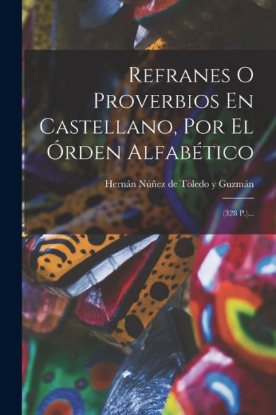 Refranes O Proverbios En Castellano, Por El Órden Alfabético: (328 P.)... (Spanish Edition)