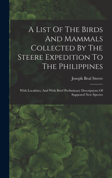 A List Of The Birds And Mammals Collected By The Steere Expedition To The Philippines: With Localities, And With Brief Preliminary Descriptions Of Supposed New Species