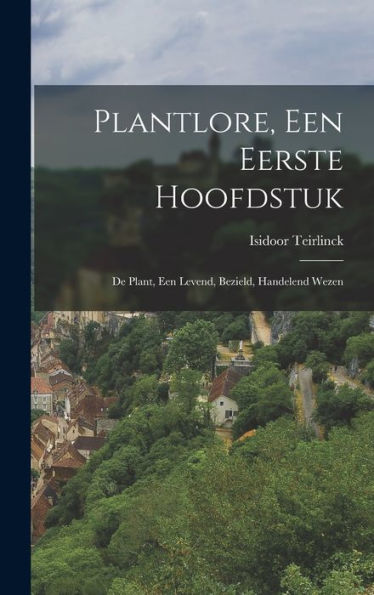Plantlore, Een Eerste Hoofdstuk: De Plant, Een Levend, Bezield, Handelend Wezen (Dutch Edition)