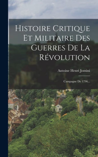 Histoire Critique Et Militaire Des Guerres De La Révolution: Campagne De 1796... (French Edition)