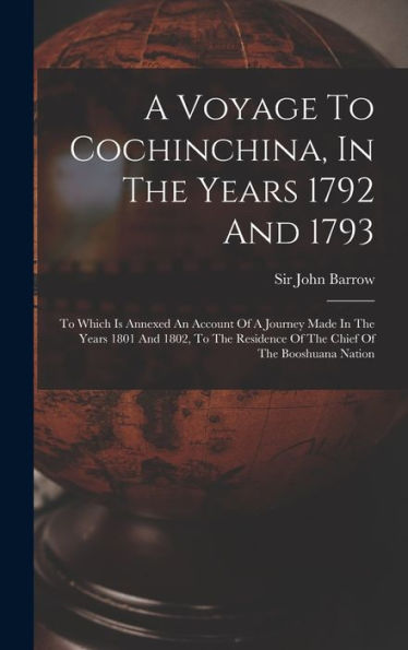 A Voyage To Cochinchina, In The Years 1792 And 1793: To Which Is Annexed An Account Of A Journey Made In The Years 1801 And 1802, To The Residence Of The Chief Of The Booshuana Nation