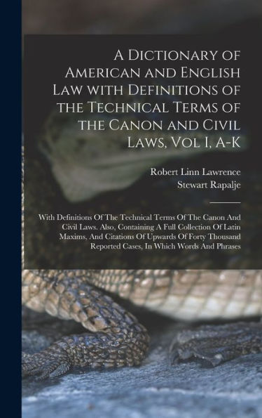A Dictionary Of American And English Law With Definitions Of The Technical Terms Of The Canon And Civil Laws, Vol I, A-K: With Definitions Of The ... Reported Cases, In Which Words And Phrases