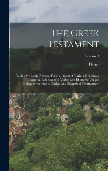 The Greek Testament: With A Critically Revised Text: A Digest Of Various Readings: Marginal References To Verbal And Idiomatic Usage: Prolegomena: And A Critical And Exegetical Commentary; Volume 3