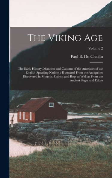 The Viking Age: The Early History, Manners And Customs Of The Ancestors Of The English-Speaking Nations: Illustrated From The Antiquities Discovered ... As From The Ancient Sagas And Eddas; Volume 2