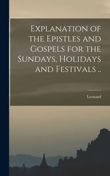 Explanation Of The Epistles And Gospels For The Sundays, Holidays And Festivals ..