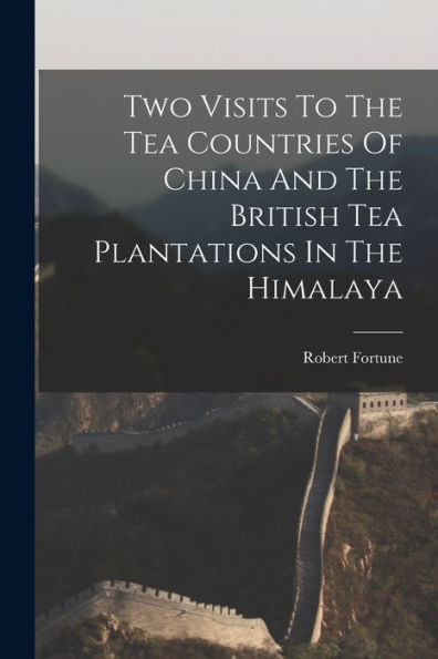 Two Visits To The Tea Countries Of China And The British Tea Plantations In The Himalaya