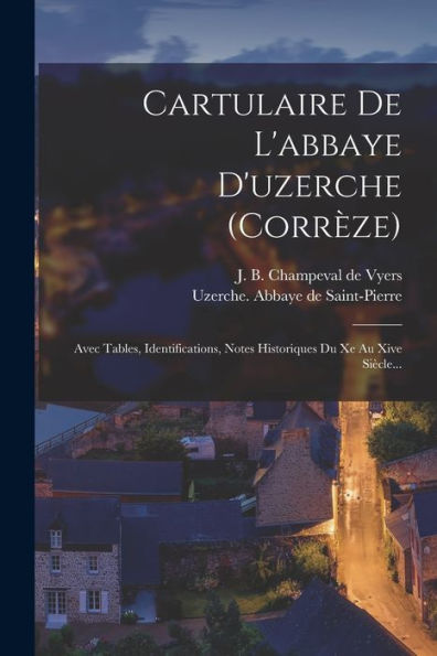 Cartulaire De L'Abbaye D'Uzerche (Corrèze): Avec Tables, Identifications, Notes Historiques Du Xe Au Xive Siècle... (French Edition)