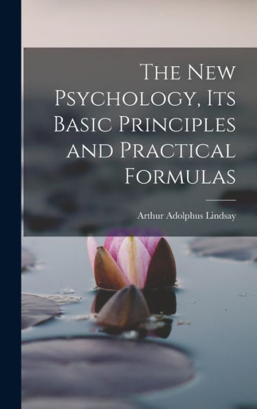 The New Psychology, Its Basic Principles And Practical Formulas