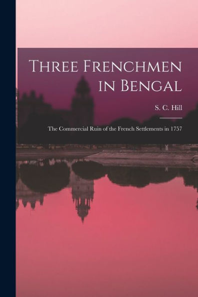 Three Frenchmen In Bengal: The Commercial Ruin Of The French Settlements In 1757