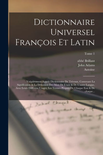 Dictionnaire Universel François Et Latin: Vulgairement Appelé Dictionnaire De Trévoux, Contenant La Signification & La Définition Des Mots De L'Une & ... Etat & De Chaque...; Tome 1 (French Edition)