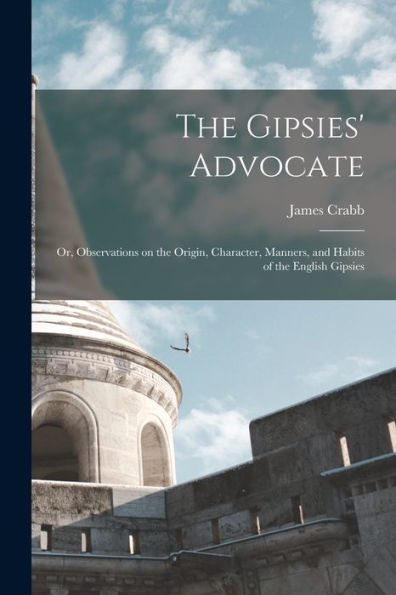 The Gipsies' Advocate: Or, Observations On The Origin, Character, Manners, And Habits Of The English Gipsies