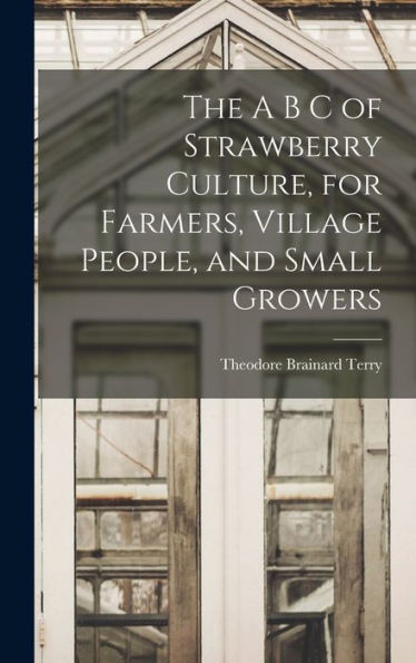 The A B C Of Strawberry Culture, For Farmers, Village People, And Small Growers