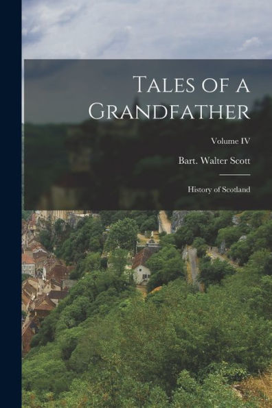 Tales Of A Grandfather: History Of Scotland; Volume Iv