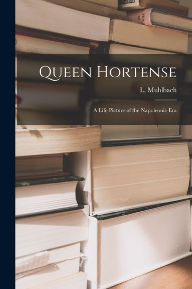 Queen Hortense: A Life Picture Of The Napoleonic Era