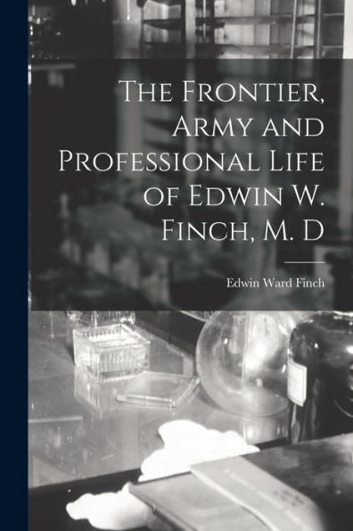 The Frontier, Army And Professional Life Of Edwin W. Finch, M. D