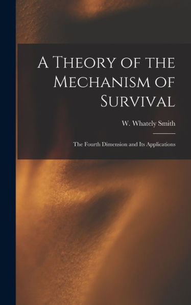 A Theory Of The Mechanism Of Survival: The Fourth Dimension And Its Applications