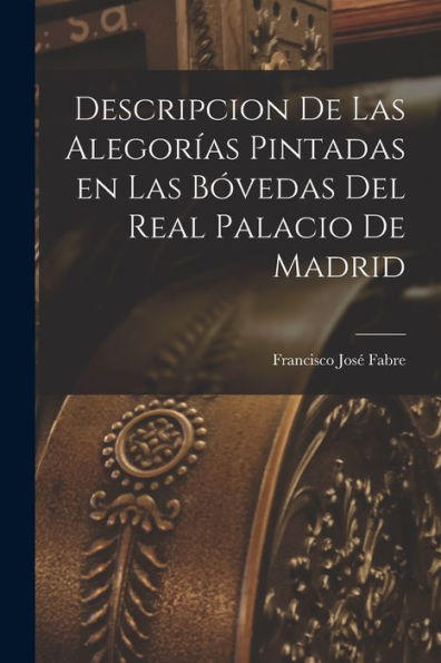 Descripcion De Las Alegorías Pintadas En Las Bóvedas Del Real Palacio De Madrid