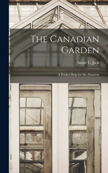 The Canadian Garden; A Pocket Help For The Amateur