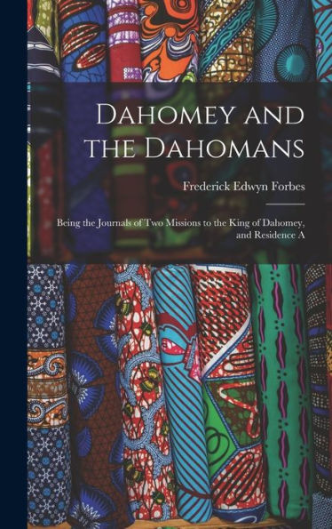 Dahomey And The Dahomans: Being The Journals Of Two Missions To The King Of Dahomey, And Residence A
