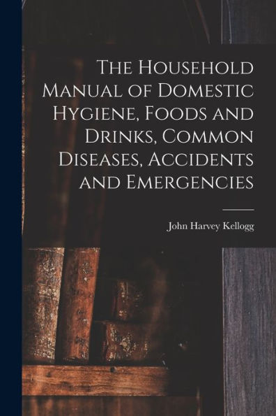 The Household Manual Of Domestic Hygiene, Foods And Drinks, Common Diseases, Accidents And Emergencies