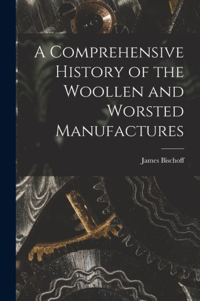 A Comprehensive History Of The Woollen And Worsted Manufactures