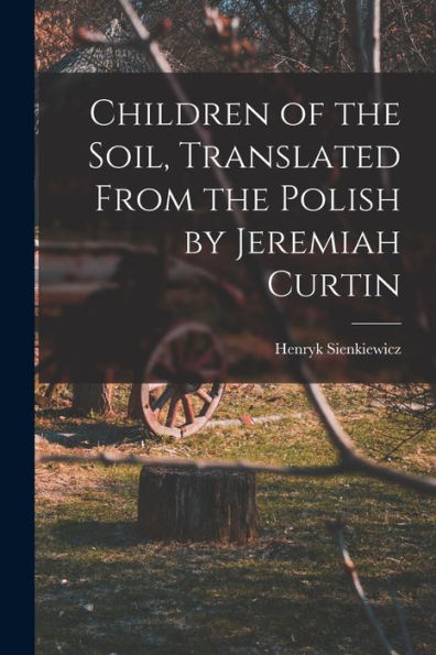 Children Of The Soil, Translated From The Polish By Jeremiah Curtin