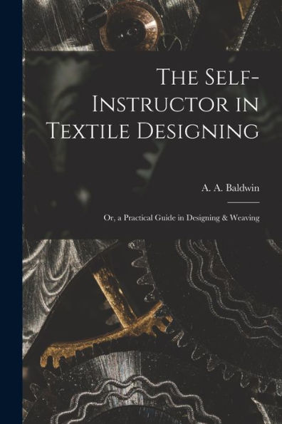 The Self-Instructor In Textile Designing; Or, A Practical Guide In Designing & Weaving