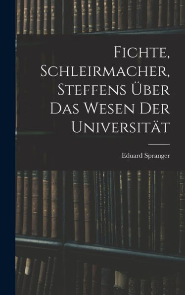 Fichte, Schleirmacher, Steffens Über Das Wesen Der Universität (German Edition)