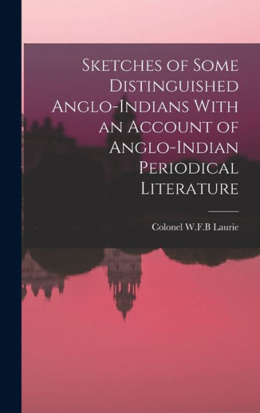 Sketches Of Some Distinguished Anglo-Indians With An Account Of Anglo-Indian Periodical Literature