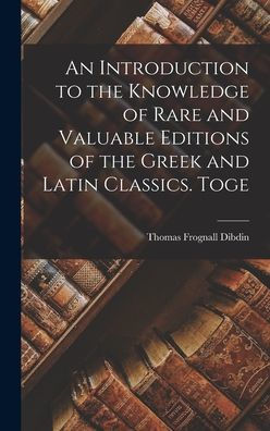 An Introduction To The Knowledge Of Rare And Valuable Editions Of The Greek And Latin Classics. Toge