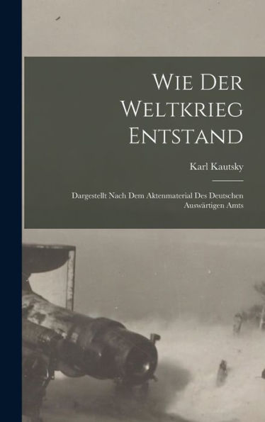 Wie Der Weltkrieg Entstand; Dargestellt Nach Dem Aktenmaterial Des Deutschen Auswärtigen Amts (German Edition)