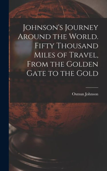 Johnson'S Journey Around The World. Fifty Thousand Miles Of Travel, From The Golden Gate To The Gold