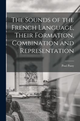 The Sounds Of The French Language, Their Formation, Combination And Representation