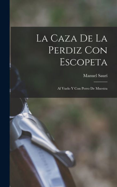 La Caza De La Perdiz Con Escopeta: Al Vuelo Y Con Perro De Muestra (Spanish Edition)