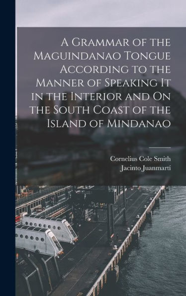 A Grammar Of The Maguindanao Tongue According To The Manner Of Speaking It In The Interior And On The South Coast Of The Island Of Mindanao