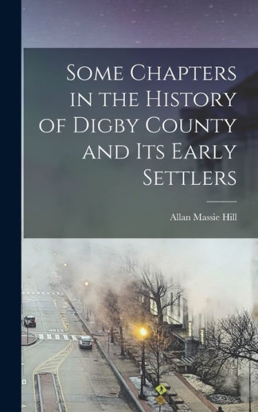 Some Chapters In The History Of Digby County And Its Early Settlers