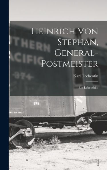 Heinrich Von Stephan, General-Postmeister: Ein Lebensbild (German Edition)