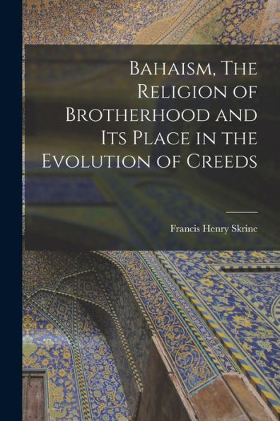 Bahaism, The Religion Of Brotherhood And Its Place In The Evolution Of Creeds