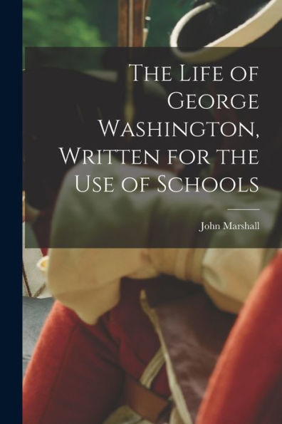 The Life Of George Washington, Written For The Use Of Schools