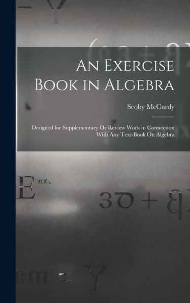 An Exercise Book In Algebra: Designed For Supplementary Or Review Work In Connection With Any Text-Book On Algebra