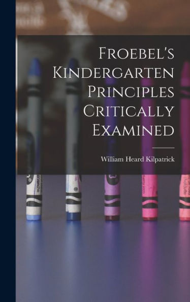 Froebel'S Kindergarten Principles Critically Examined