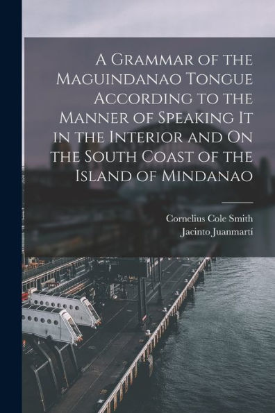 A Grammar Of The Maguindanao Tongue According To The Manner Of Speaking It In The Interior And On The South Coast Of The Island Of Mindanao