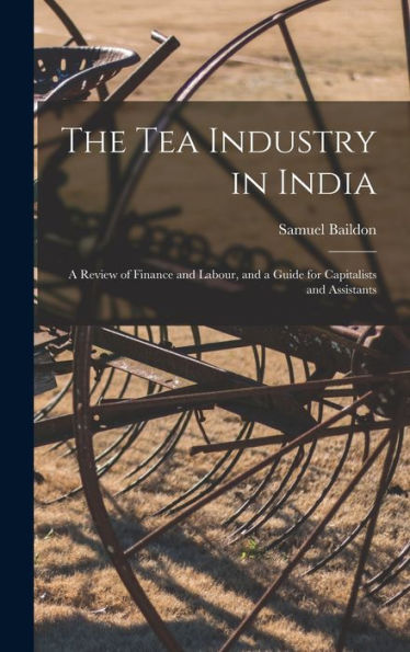 The Tea Industry In India: A Review Of Finance And Labour, And A Guide For Capitalists And Assistants