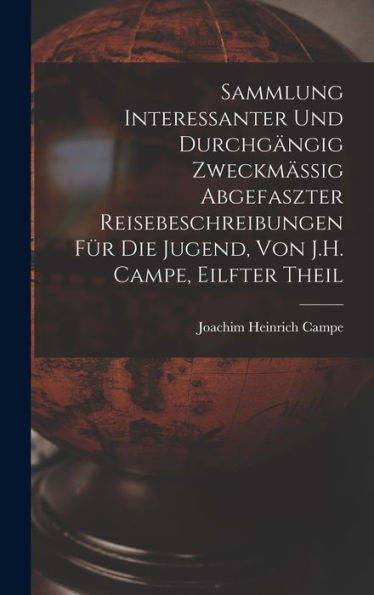 Sammlung Interessanter Und Durchgängig Zweckmässig Abgefaszter Reisebeschreibungen Für Die Jugend, Von J.H. Campe, Eilfter Theil (German Edition)