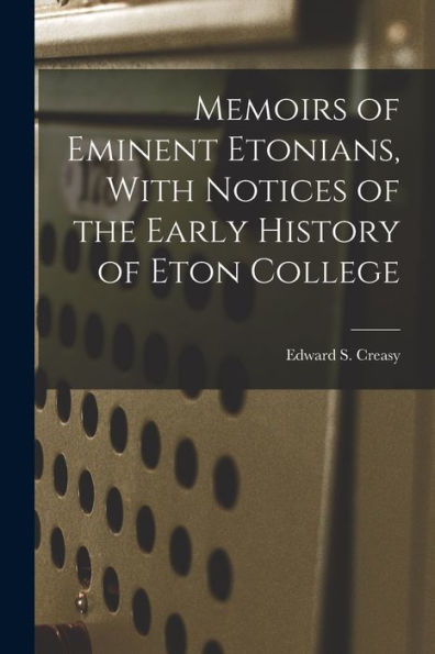Memoirs Of Eminent Etonians, With Notices Of The Early History Of Eton College