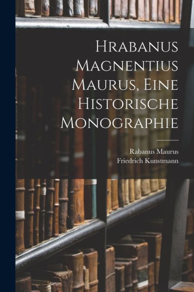 Hrabanus Magnentius Maurus, Eine Historische Monographie (German Edition)