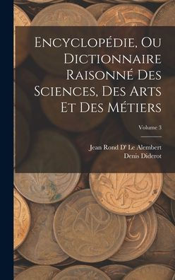 Encyclopédie, Ou Dictionnaire Raisonné Des Sciences, Des Arts Et Des Métiers; Volume 3 (French Edition)