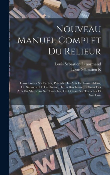 Nouveau Manuel Complet Du Relieur: Dans Toutes Ses Parties, Précédé Des Arts De L'Assembleur, Du Satineur, De La Plieuse, De La Brocheuse, Et Suivi ... Sur Tranches Et Sur Cuir (French Edition)